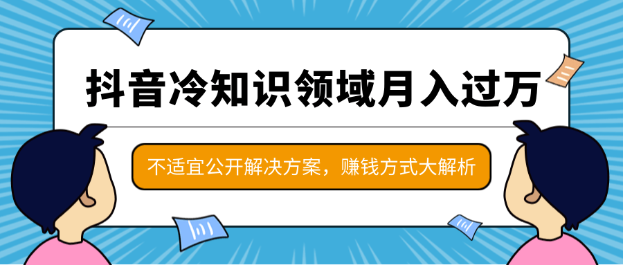 抖音冷知识领域月入过万项目，不适宜公开解决方案 ，抖音赚钱方式大解析！-第一资源库