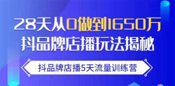 抖品牌店播5天流量训练营:28天从0做到1650万抖音品牌店播玩法揭秘-第一资源库
