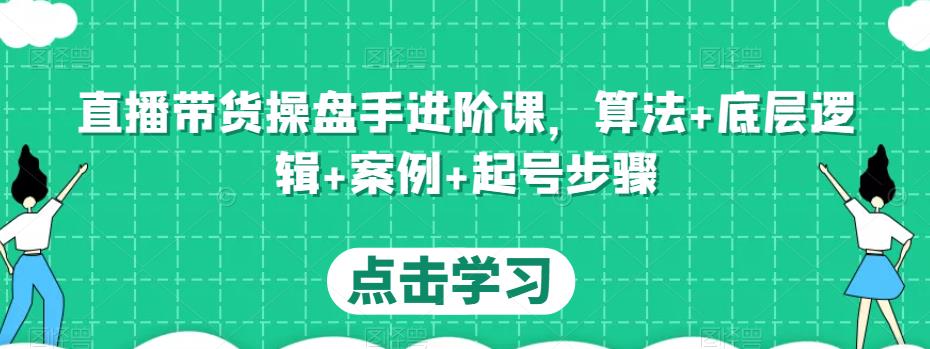 直播带货操盘手进阶课,算法+底层逻辑+案例+起号步骤-第一资源库