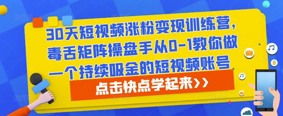 30天短视频涨粉变现训练营,毒舌矩阵操盘手从0-1教你做一个持续吸金的短视频账号-第一资源库