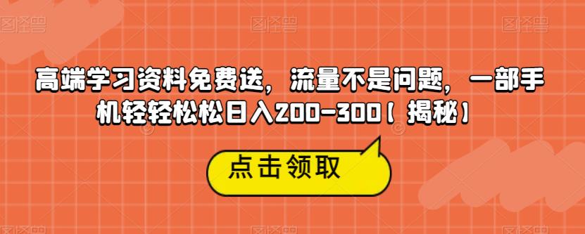 高端学习资料免费送,流量不是问题,一部手机轻轻松松日入200-300【揭秘】-第一资源库