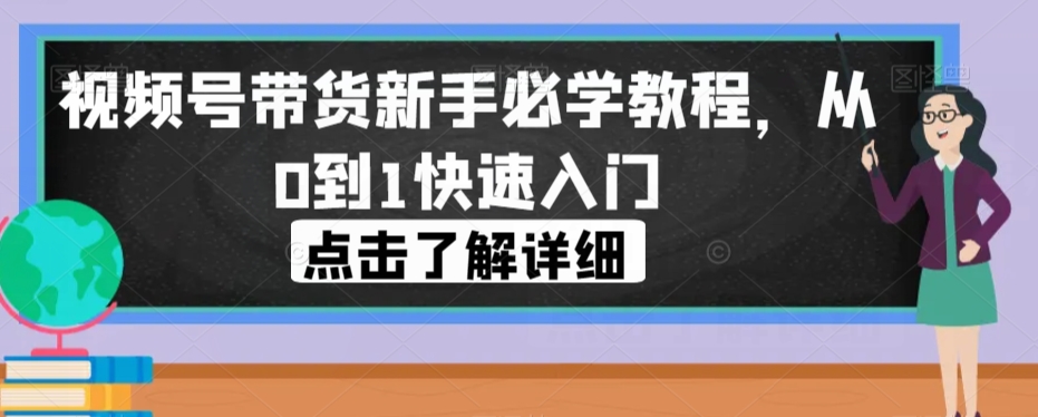 视频号带货新手必学教程,从0到1快速入门-第一资源库