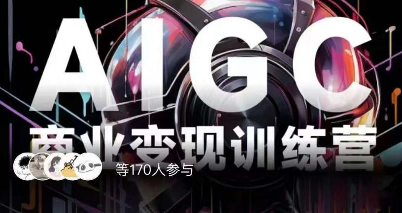 AIGC商业变现训练营,AI时代来临,焦虑不如行动,躬身入局是最好的选择-第一资源库