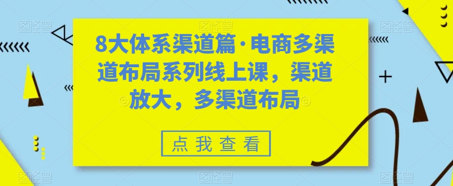 8大体系渠道篇·电商多渠道布局系列线上课,渠道放大,多渠道布局-第一资源库
