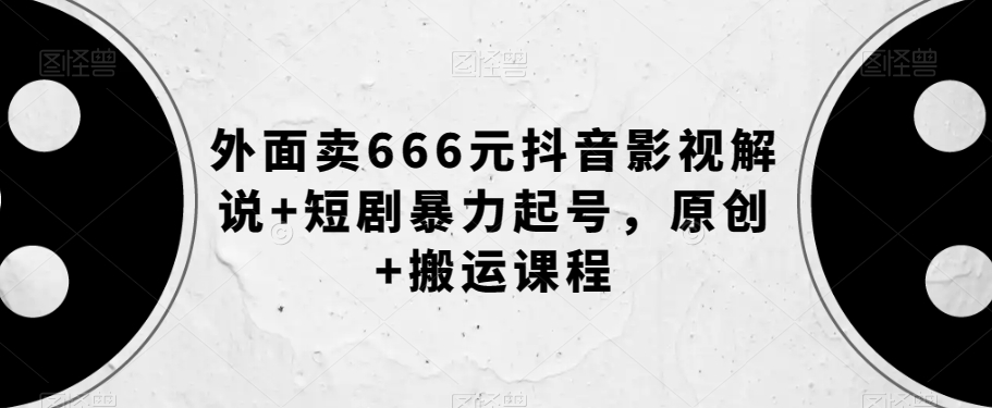 外面卖666元抖音影视解说+短剧暴力起号,原创+搬运课程-第一资源库