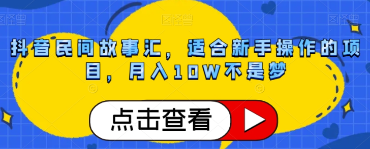 抖音民间故事汇,适合新手操作的项目,月入10W不是梦【揭秘】-第一资源库