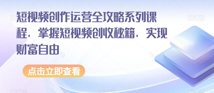 短视频创作运营全攻略系列课程,掌握短视频创收秘籍,实现财富自由-第一资源库