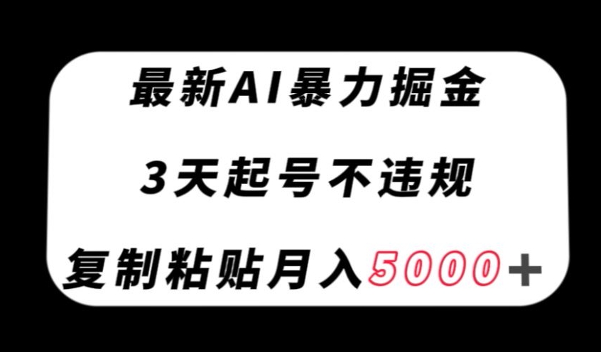 最新AI暴力掘金,3天必起号不违规,复制粘贴月入5000+【揭秘】-第一资源库