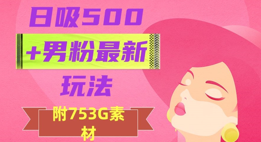 日吸500+男粉最新玩法,从作品制作到如何引流及后端变现,保姆级教程【揭秘】-第一资源库