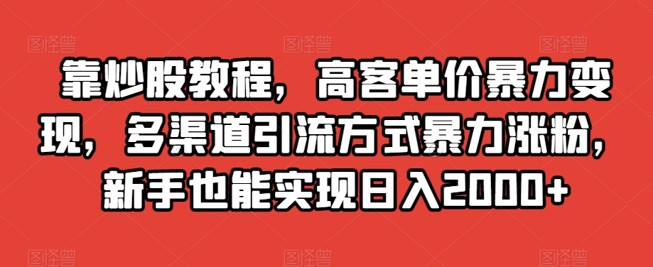 靠炒股教程,高客单价暴力变现,多渠道引流方式暴力涨粉,新手也能实现日入2000+【揭秘】-第一资源库