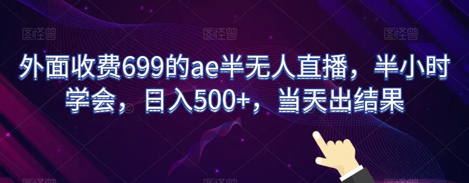 外面收费699的ae半无人直播,半小时学会,日入500+,当天出结果【揭秘】-第一资源库