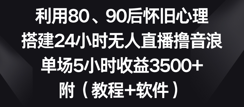 利用80、90后怀旧心理,搭建24小时无人直播撸音浪,单场5小时收益3500+(教程+软件)【揭秘】-第一资源库