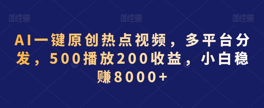 AI一键原创热点视频,多平台分发,500播放200收益,小白稳赚8000+【揭秘】-第一资源库
