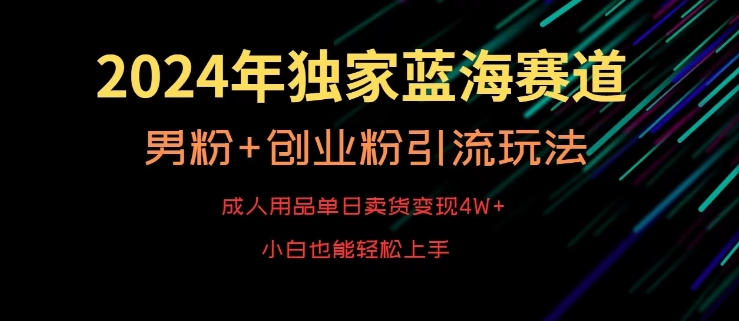 2024年独家蓝海赛道,成人用品单日卖货变现4W+,男粉+创业粉引流玩法,不愁搞不到流量【揭秘】-第一资源库