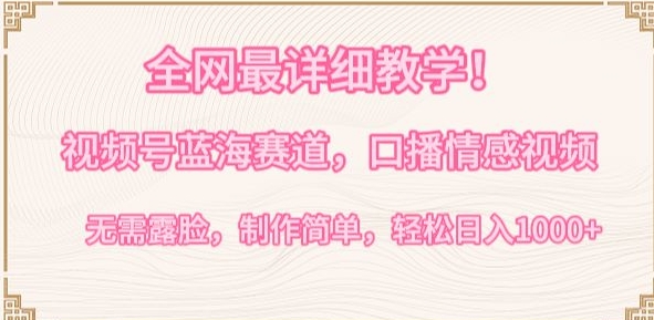 全网最详细教学,视频号蓝海赛道,口播情感视频,无需露脸,制作简单,轻松实现日入1000+【揭秘】-第一资源库