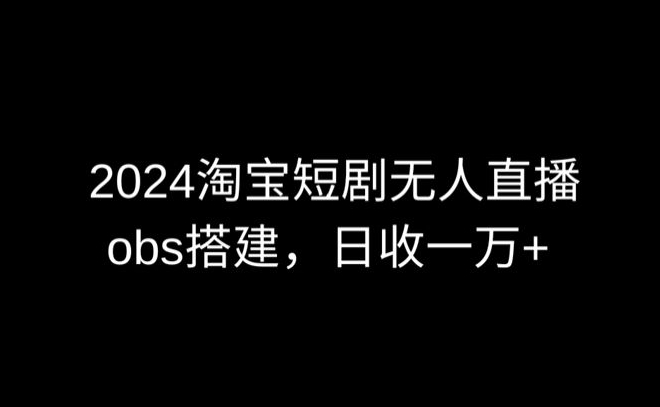2024最新淘宝短剧无人直播,obs多窗口搭建,日收6000+【揭秘】-第一资源库
