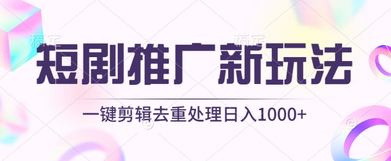 短剧推广新玩法，不剪辑，工具助力一键过原创，日入1000+【揭秘】-第一资源库