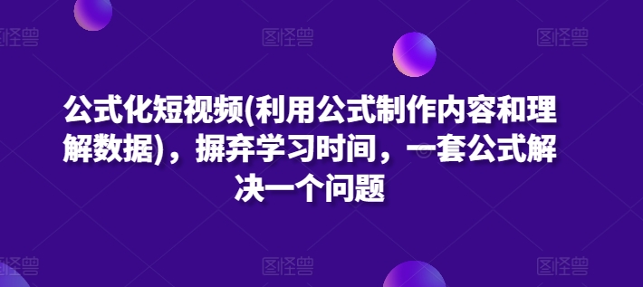 公式化短视频(利用公式制作内容和理解数据),摒弃学习时间,一套公式解决一个问题-第一资源库
