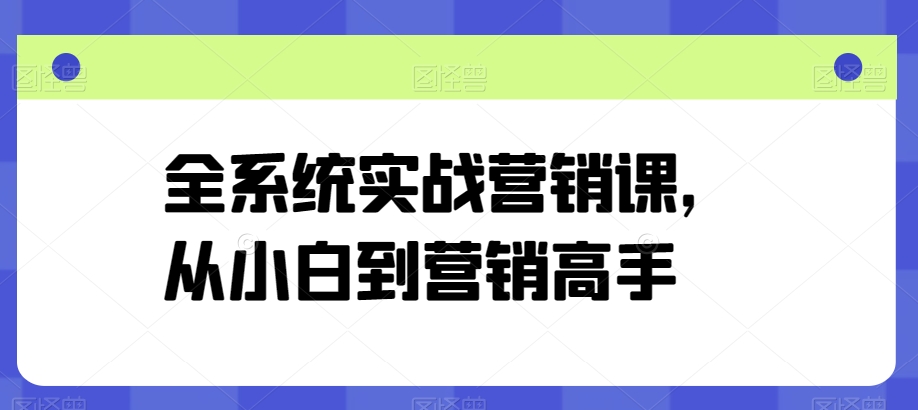 全系统实战营销课，从小白到营销高手-第一资源库