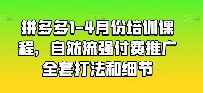 拼多多1-4月份培训课程，自然流强付费推广全套打法和细节-第一资源库