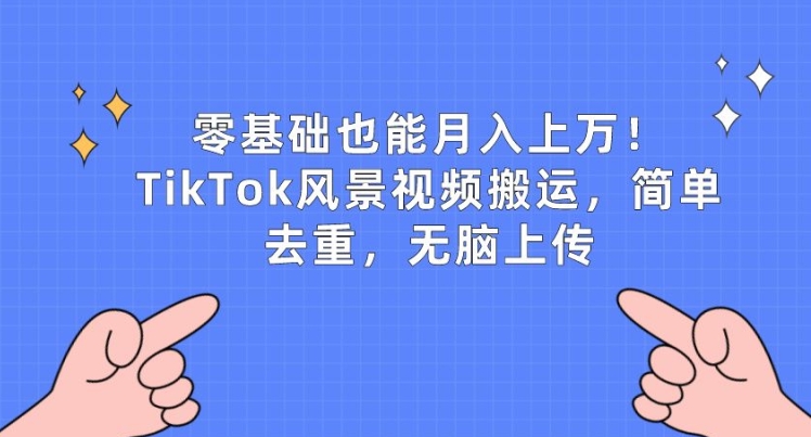 零基础也能月入上w，TikTok风景视频搬运，简单去重，无脑上传【揭秘】-第一资源库