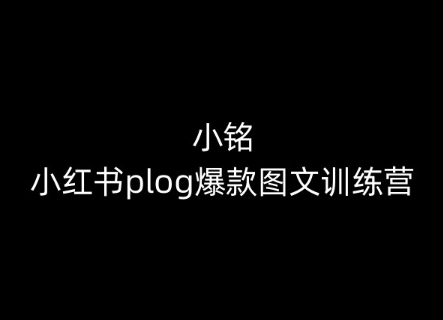 小铭-小红书plog爆款图文训练营，教你从0-1做小红书-第一资源库