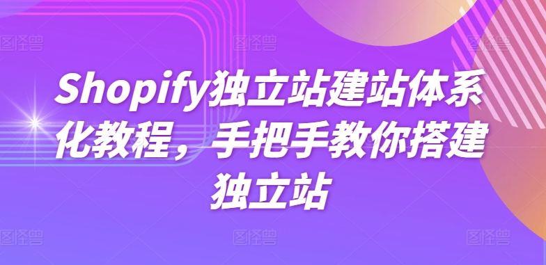 Shopify独立站建站体系化教程，手把手教你搭建独立站-第一资源库