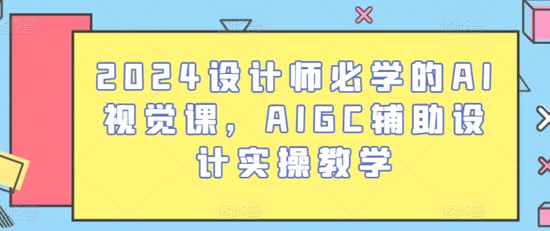 2024设计师必学的AI视觉课，AIGC辅助设计实操教学-第一资源库