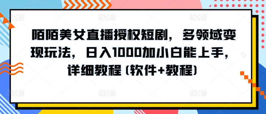 陌陌美女直播授权短剧,多领域变现玩法,日入1000加小白能上手,详细教程(软件+教程)【揭秘】-第一资源库