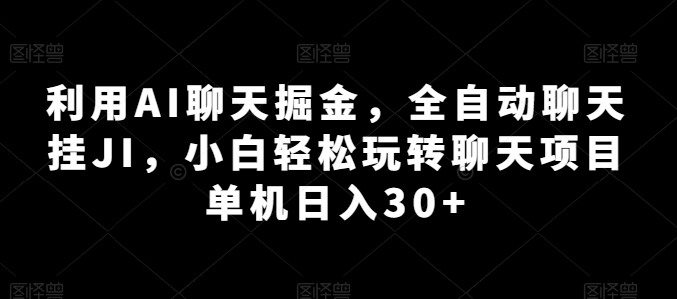 利用AI聊天掘金,全自动聊天挂JI,小白轻松玩转聊天项目 单机日入30+【揭秘】-第一资源库