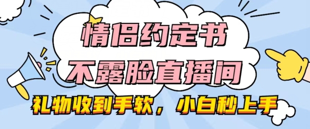 情侣约定书不露脸直播间,礼物收到手软,小白秒上手【揭秘】-第一资源库