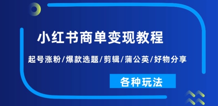 小红书商单变现教程:起号涨粉/爆款选题/剪辑/蒲公英/好物分享/各种玩法-第一资源库