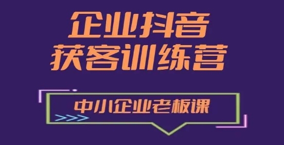 企业抖音营销获客增长训练营，中小企业老板必修课-第一资源库