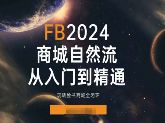2024Faceboo商城自然流(从入门到精通),玩转脸书商城全闭环-第一资源库