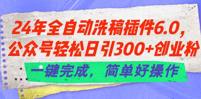 24年全自动洗稿插件6.0.公众号轻松日引300+创业粉，一键完成，简单好操作【揭秘】-第一资源库