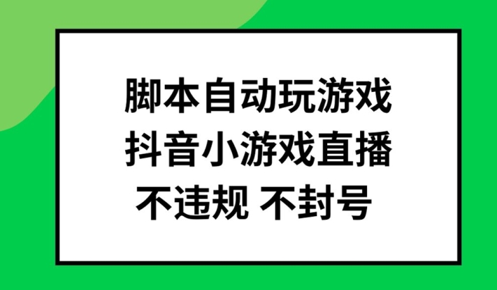 脚本自动玩游戏,抖音小游戏直播,不违规不封号可批量做【揭秘】-第一资源库