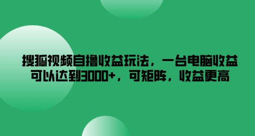 搜狐视频自撸收益玩法,一台电脑收益可以达到3k+,可矩阵,收益更高【揭秘】-第一资源库