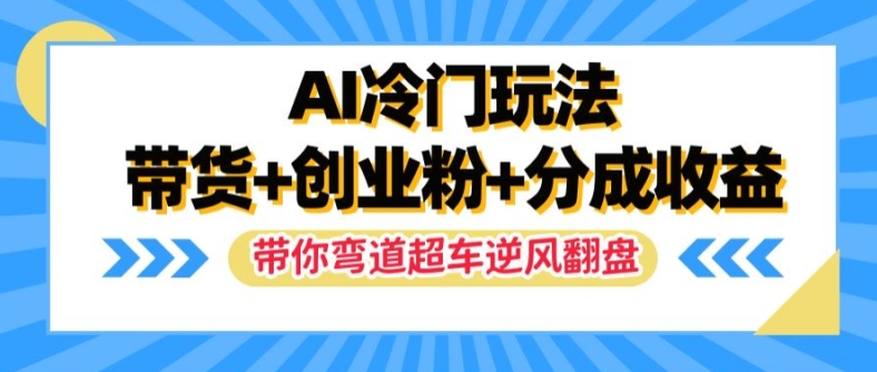 AI冷门玩法,带货+创业粉+分成收益,带你弯道超车,实现逆风翻盘【揭秘】-第一资源库
