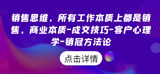 销售思维，所有工作本质上都是销售，商业本质-成交技巧-客户心理学-销冠方法论-第一资源库