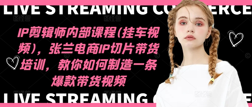 IP剪辑师内部课程(挂车视频)(更新09月),张兰电商IP切片带货培训,教你如何制造一条爆款带货视频-第一资源库