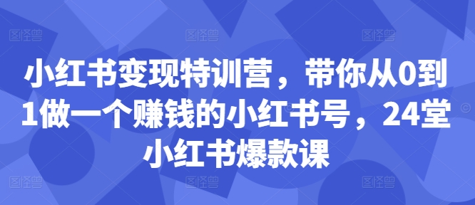 小红书变现特训营，带你从0到1做一个赚钱的小红书号，24堂小红书爆款课-第一资源库