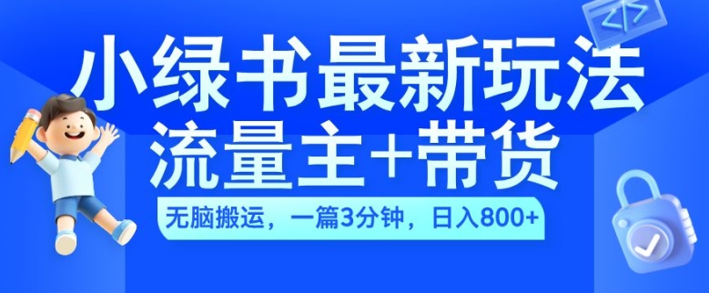 2024小绿书流量主+带货最新玩法，AI无脑搬运，一篇图文3分钟，日入几张-第一资源库