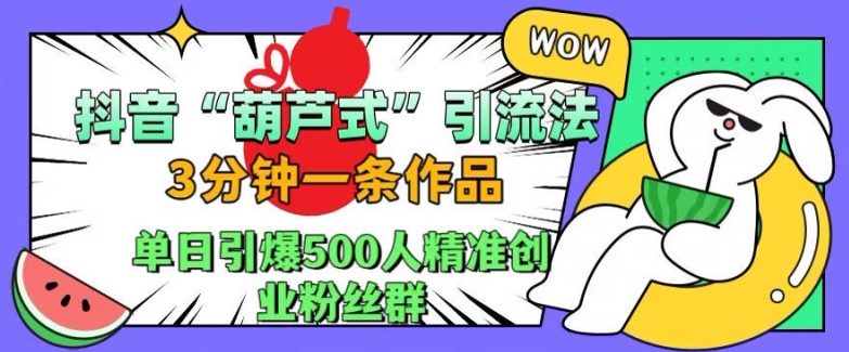 抖音葫芦式引流法，三分钟一条作品，单日引爆抖音500人精准创业粉丝群【揭秘】-第一资源库