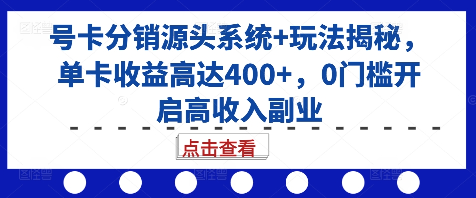 号卡分销源头系统+玩法揭秘,单卡收益高达400+,0门槛开启高收入副业-第一资源库