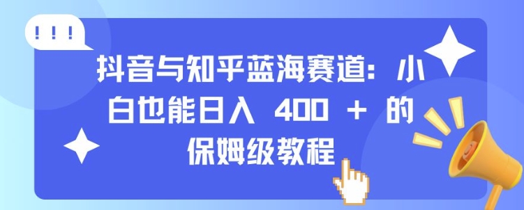 抖音与知乎蓝海赛道：小白也能日入 4张 的保姆级教程-第一资源库