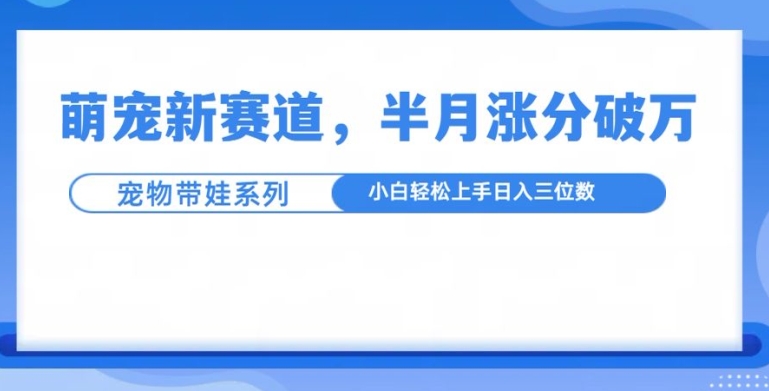 萌宠新赛道,萌宠带娃,半月涨粉10万+,小白轻松入手【揭秘】-第一资源库