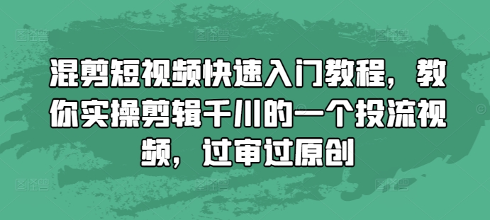 混剪短视频快速入门教程，教你实操剪辑千川的一个投流视频，过审过原创-第一资源库