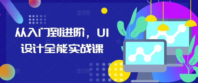 从入门到进阶，UI设计全能实战课-第一资源库