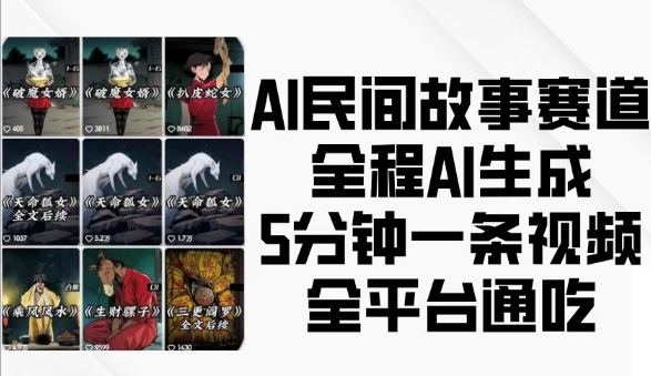AI民间故事赛道,全程AI生成5分钟一条视频,全平台通吃-第一资源库