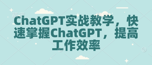 ChatGPT实战教学,快速掌握ChatGPT,提高工作效率-第一资源库